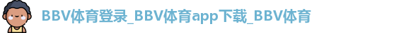 BBV体育登录_BBV体育app下载_BBV体育